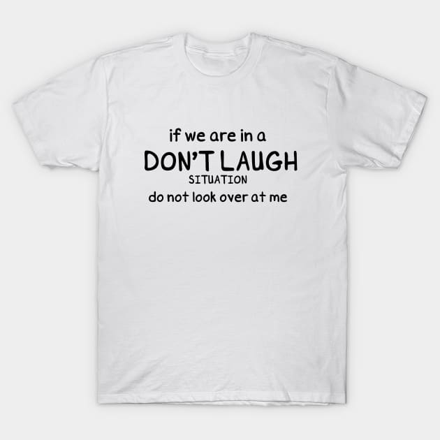 Funny Saying, If we are in a Don't Laugh Situation do not look over at me, Funny situation T-Shirt by Allesbouad